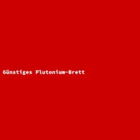 Günstiges Plutonium-Brett